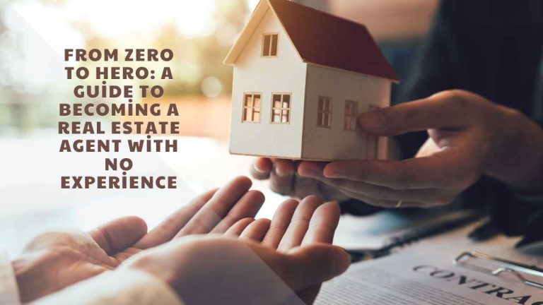 From Zero to Hero: A Guide to Becoming a Real Estate Agent with No Experience
